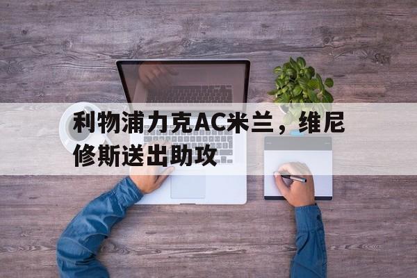 关于利物浦力克AC米兰，维尼修斯送出助攻的信息